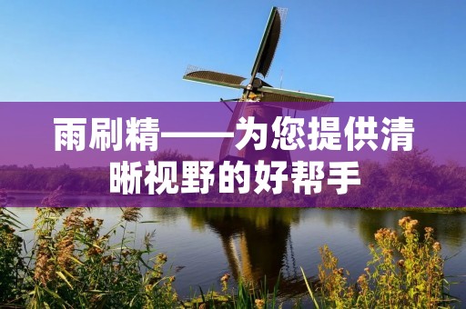 雨刷精——为您提供清晰视野的好帮手