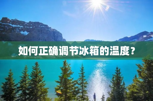 如何正确调节冰箱的温度？
