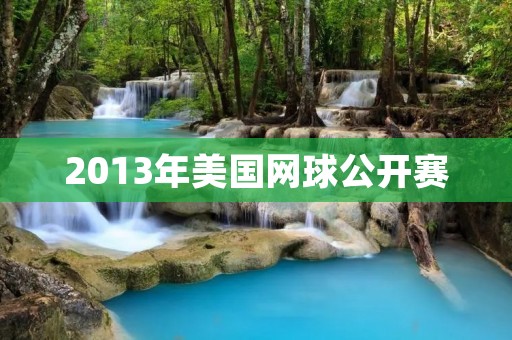 2013年美国网球公开赛:纳达尔夺冠,小威廉姆斯再度夺冠 2013年美国网球公开赛:纳达尔夺冠,小威廉姆斯再度夺冠