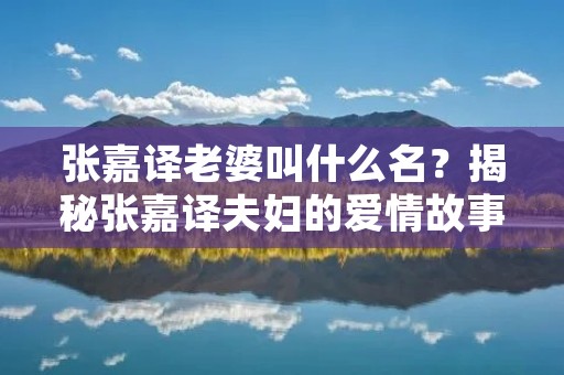 张嘉译老婆叫什么名？揭秘张嘉译夫妇的爱情故事