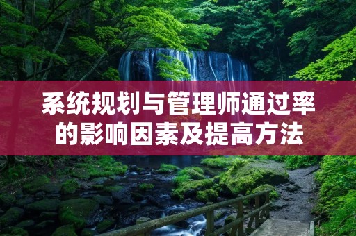 系统规划与管理师通过率的影响因素及提高方法