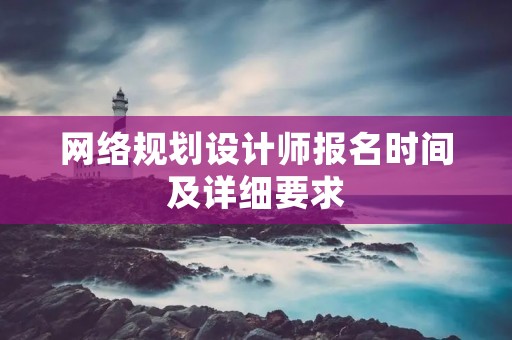 网络规划设计师报名时间及详细要求