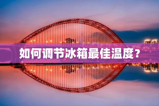 如何调节冰箱最佳温度？