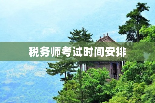 税务师考试时间安排:每科考试时间多长? 税务师考试时间安排:每科考试时间多长?