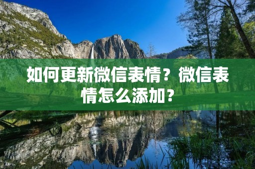 如何更新微信表情？微信表情怎么添加？