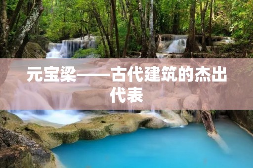 元宝梁——古代建筑的杰出代表