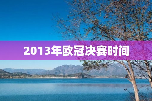 2013年欧冠决赛时间:拜仁慕尼黑对阵多特蒙德 2013年欧冠决赛时间:拜仁慕尼黑对阵多特蒙德