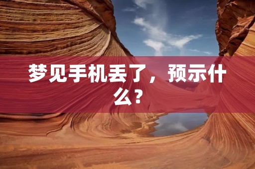 梦见手机丢了,预示什么?