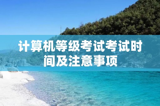 计算机等级考试考试时间及注意事项 计算机等级考试考试时间及注意事项