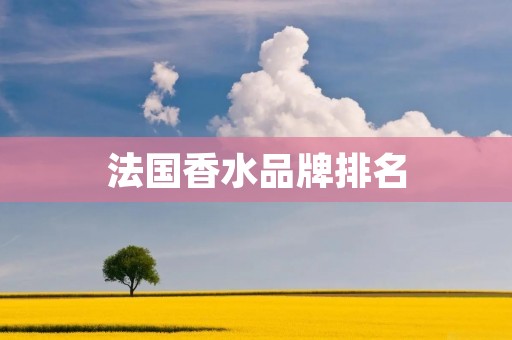 法国香水品牌排名：最受欢迎的法国香水品牌Top 10
