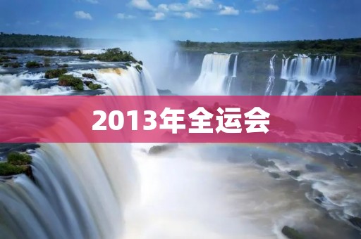 2013年全运会:中国体育的盛会 2013年全运会:中国体育的盛会