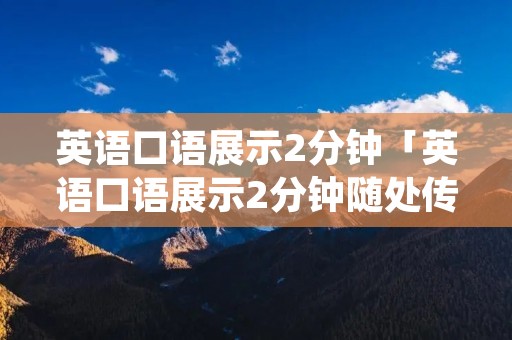 英语口语展示2分钟「英语口语展示2分钟随处传播你的爱」