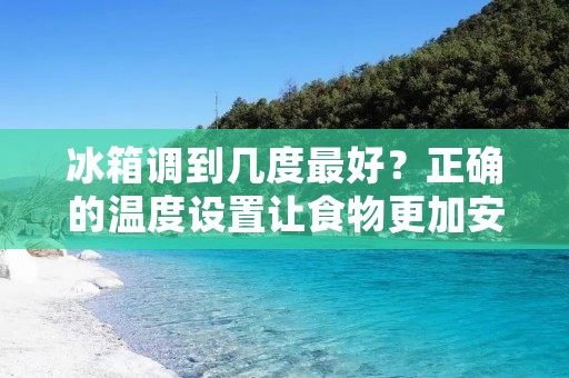 冰箱调到几度最好？正确的温度设置让食物更加安全
