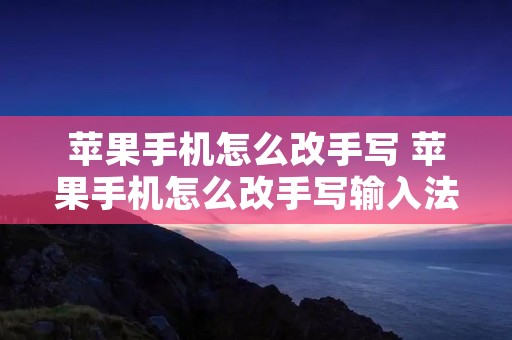 苹果手机怎么改手写 苹果手机怎么改手写输入法