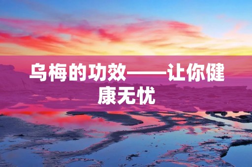 乌梅的功效——让你健康无忧
