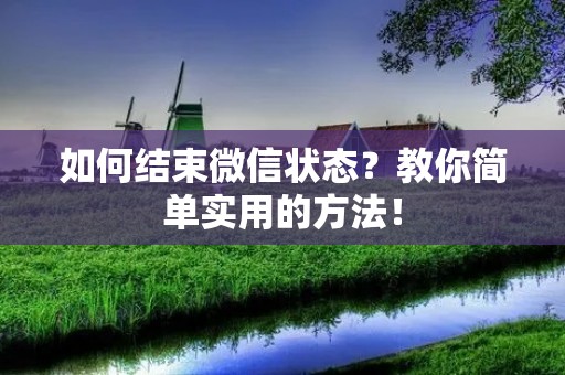 如何结束微信状态？教你简单实用的方法！