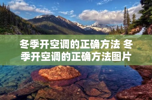 冬季开空调的正确方法 冬季开空调的正确方法图片