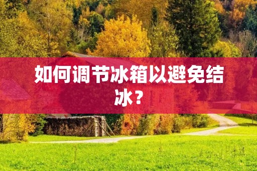 如何调节冰箱以避免结冰？