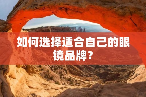 如何选择适合自己的眼镜品牌? 如何选择适合自己的眼镜品牌?