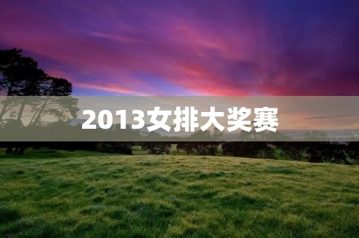 2013女排大奖赛:中国女排夺冠 2013女排大奖赛:中国女排夺冠