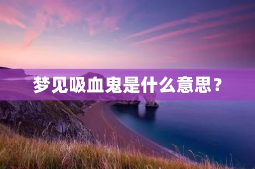 梦见吸血鬼是什么意思?