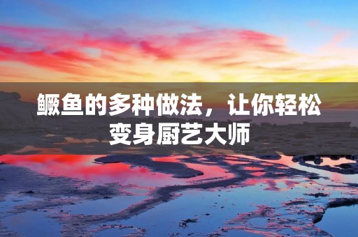 鳜鱼的多种做法,让你轻松变身厨艺** 鳜鱼的多种做法,让你轻松变身厨艺**