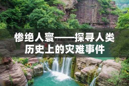 惨绝人寰——探寻人类历史上的灾难事件 惨绝人寰——探寻人类历史上的灾难事件