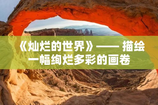 《灿烂的世界》—— 描绘一幅绚烂多彩的画卷