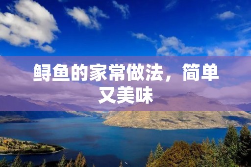 鲟鱼的家常做法,简单又美味 鲟鱼的家常做法,简单又美味