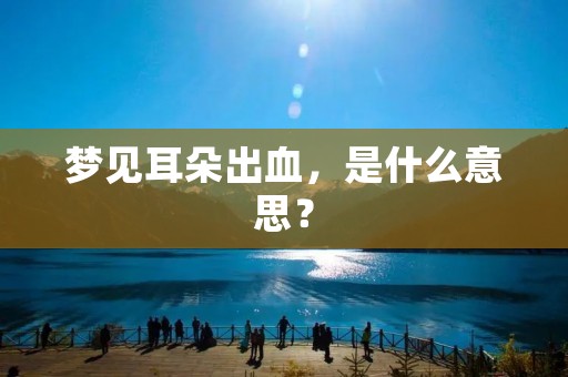 梦见耳朵出血,是什么意思?