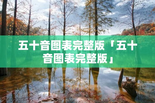 五十音图表完整版「五十音图表完整版」
