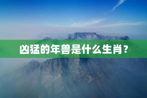 凶猛的年兽是什么生肖?