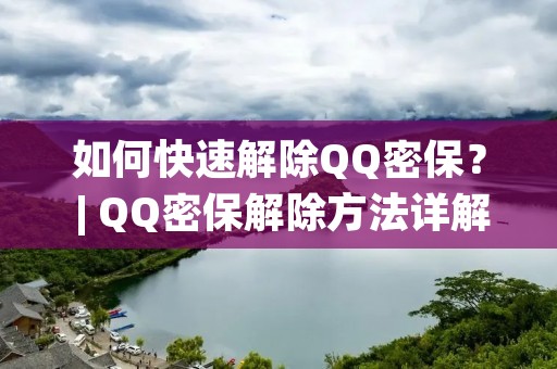 如何快速解除QQ密保? | QQ密保解除方法详解 如何快速解除QQ密保? | QQ密保解除方法详解