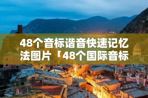 48个音标谐音快速记忆法图片「48个国际音标谐音记忆法的图片」