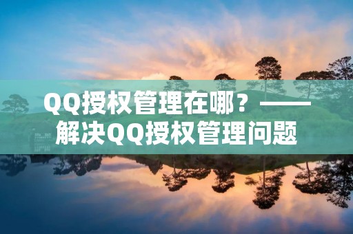 QQ授权管理在哪?——解决QQ授权管理问题 QQ授权管理在哪?——解决QQ授权管理问题