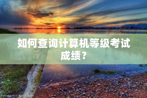 如何查询计算机等级考试成绩？