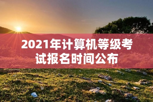 2021年计算机等级考试报名时间公布