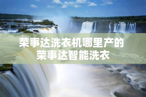 荣事达洗衣机哪里产的 荣事达智能洗衣