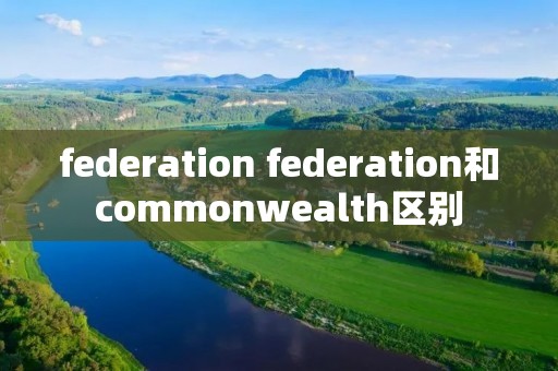 federation federation和commonwealth区别