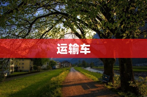 运输车:安全高效的货物运输利器 运输车:安全高效的货物运输利器