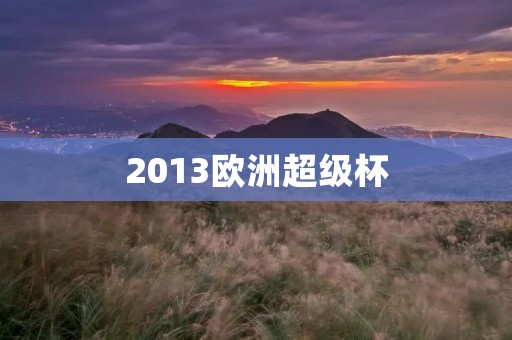 2013欧洲超级杯:拜仁慕尼黑VS切尔西 2013欧洲超级杯:拜仁慕尼黑VS切尔西