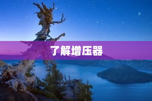 了解增压器:汽车引擎性能提升的必备器件 了解增压器:汽车引擎性能提升的必备器件