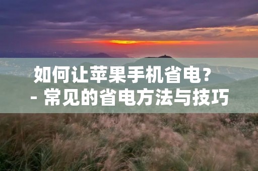 如何让苹果手机省电？ - 常见的省电方法与技巧