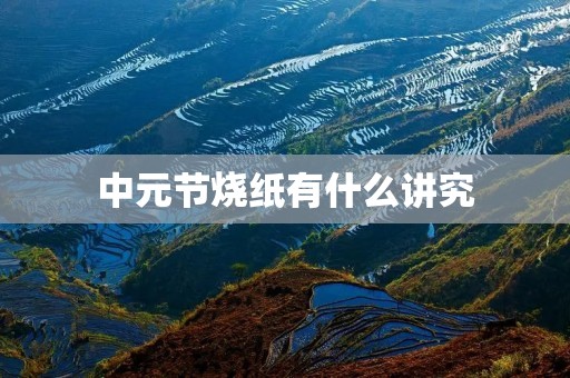 中元节烧纸有什么讲究 中元节烧纸有什么讲究