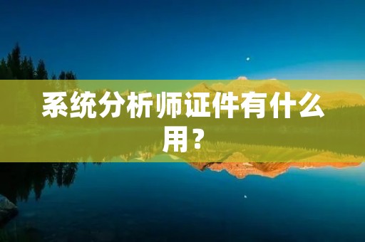 系统分析师证件有什么用？