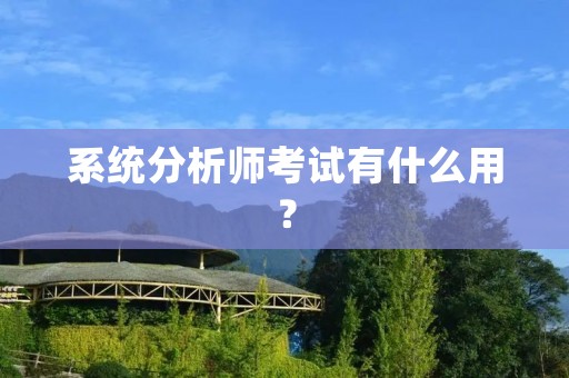 系统分析师考试有什么用?