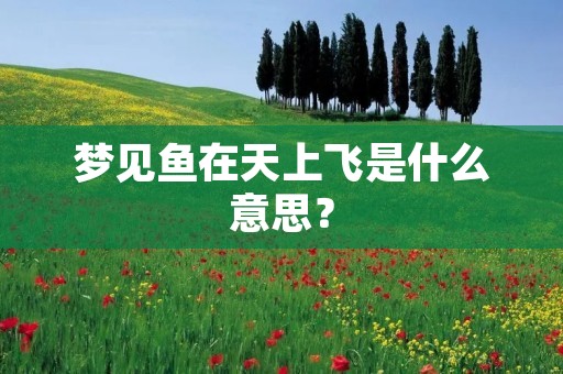梦见鱼在天上飞是什么意思?