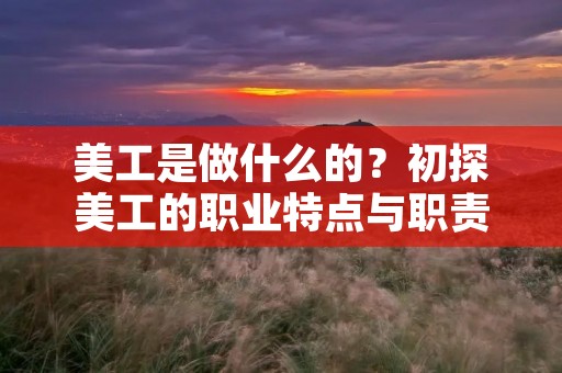 美工是做什么的？初探美工的职业特点与职责