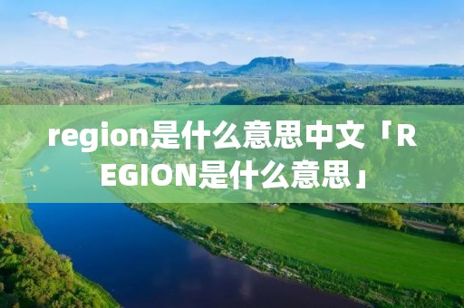 region是什么意思中文「REGION是什么意思」