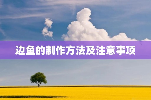 边鱼的制作方法及注意事项 边鱼的制作方法及注意事项